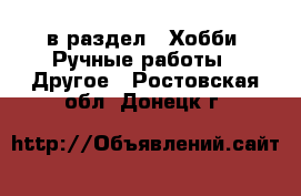  в раздел : Хобби. Ручные работы » Другое . Ростовская обл.,Донецк г.